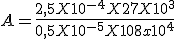 A=\frac{2,5 X 10^{-4} X 27 X 10^3}{0,5 X 10^{-5} X 108x10^4} 